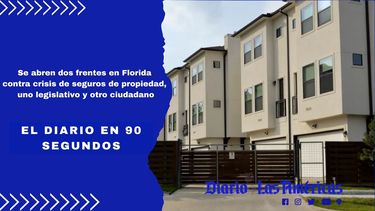 el diario en 90 segundos: se abren dos frentes en florida contra crisis de seguros de propiedad, uno legislativo y otro ciudadano