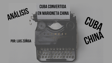 Columna de opini&oacute;n Cuba convertida en marioneta china, por Luis Z&uacute;&ntilde;iga.