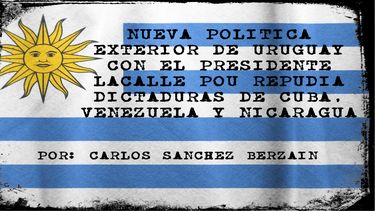 La nueva pol&iacute;tica exterior de Uruguay contribuye vigorosamente a la lucha contra las dictaduras del &ldquo;castrochavismo&rdquo; que bajo la jefatura de Cuba operan desde Venezuela y Nicaragua